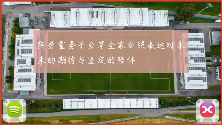 阿劳霍妻子分享全家合照表达对未来的期待与坚定的陪伴