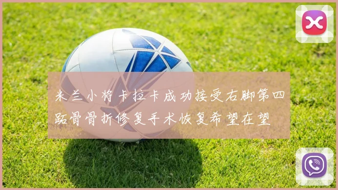 米兰小将卡拉卡成功接受右脚第四跖骨骨折修复手术恢复希望在望