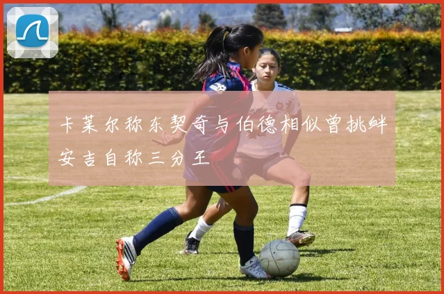 卡莱尔称东契奇与伯德相似曾挑衅安吉自称三分王