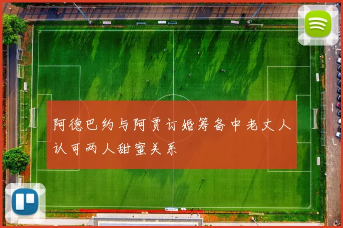 阿德巴约与阿贾订婚筹备中老丈人认可两人甜蜜关系